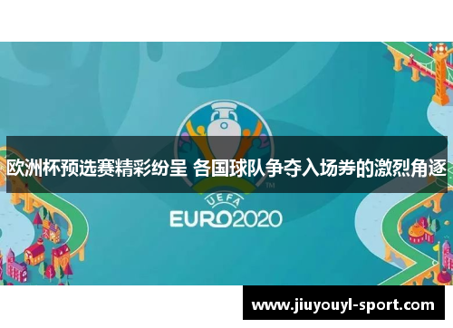 欧洲杯预选赛精彩纷呈 各国球队争夺入场券的激烈角逐