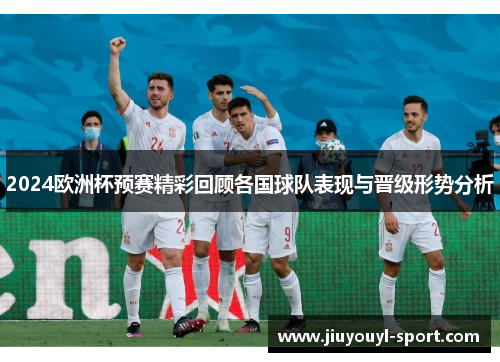 2024欧洲杯预赛精彩回顾各国球队表现与晋级形势分析