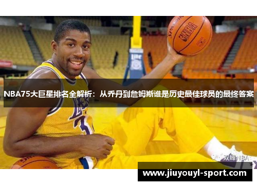 NBA75大巨星排名全解析：从乔丹到詹姆斯谁是历史最佳球员的最终答案
