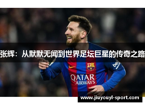 张辉：从默默无闻到世界足坛巨星的传奇之路