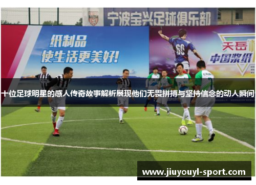 十位足球明星的感人传奇故事解析展现他们无畏拼搏与坚持信念的动人瞬间