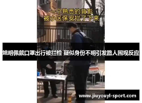 姚明佩戴口罩出行被拦检 疑似身份不明引发路人围观反应