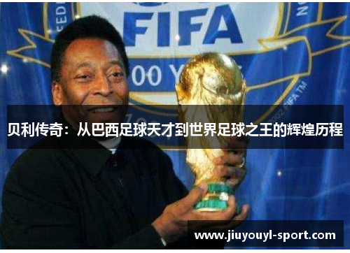 贝利传奇：从巴西足球天才到世界足球之王的辉煌历程
