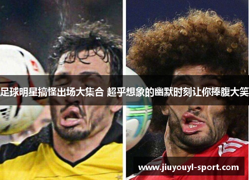 足球明星搞怪出场大集合 超乎想象的幽默时刻让你捧腹大笑
