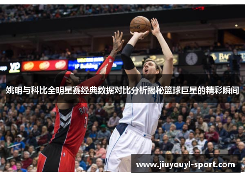 姚明与科比全明星赛经典数据对比分析揭秘篮球巨星的精彩瞬间