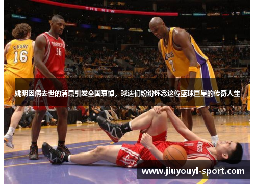 姚明因病去世的消息引发全国哀悼，球迷们纷纷怀念这位篮球巨星的传奇人生