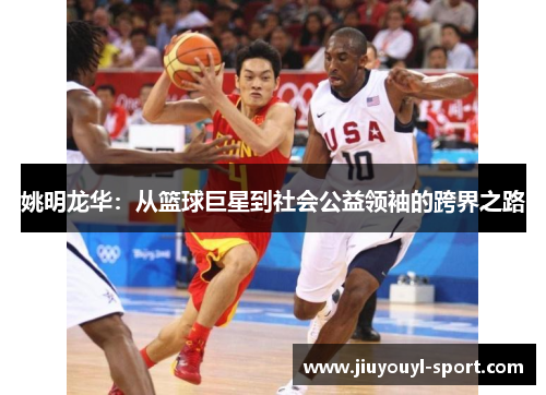 姚明龙华：从篮球巨星到社会公益领袖的跨界之路