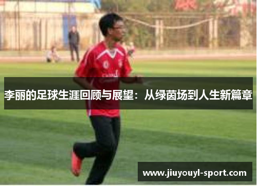 李丽的足球生涯回顾与展望：从绿茵场到人生新篇章