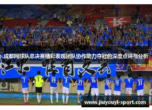 成都网球队总决赛精彩表现团队协作助力夺冠的深度点评与分析
