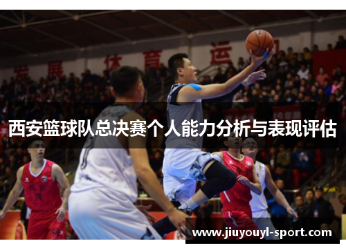 西安篮球队总决赛个人能力分析与表现评估