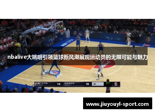 nbalive大姚明引领篮球新风潮展现运动员的无限可能与魅力