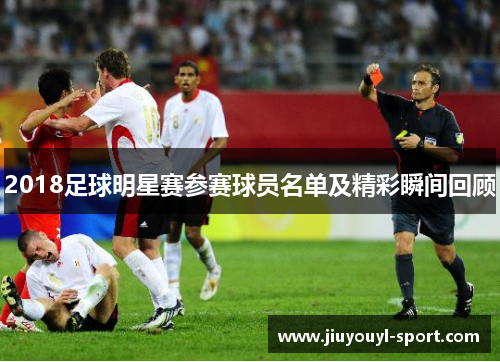 2018足球明星赛参赛球员名单及精彩瞬间回顾