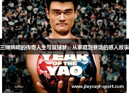 三嫂姚明的传奇人生与篮球梦：从家庭到赛场的感人故事