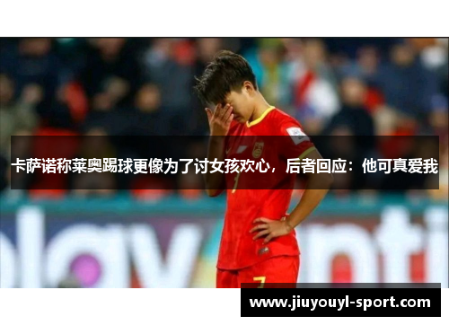 卡萨诺称莱奥踢球更像为了讨女孩欢心，后者回应：他可真爱我