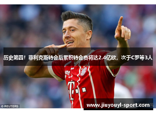 历史第四！菲利克斯转会后累积转会费将达2.4亿欧，次于C罗等3人